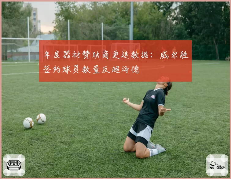 年度器材赞助商更迭数据：威尔胜签约球员数量反超海德