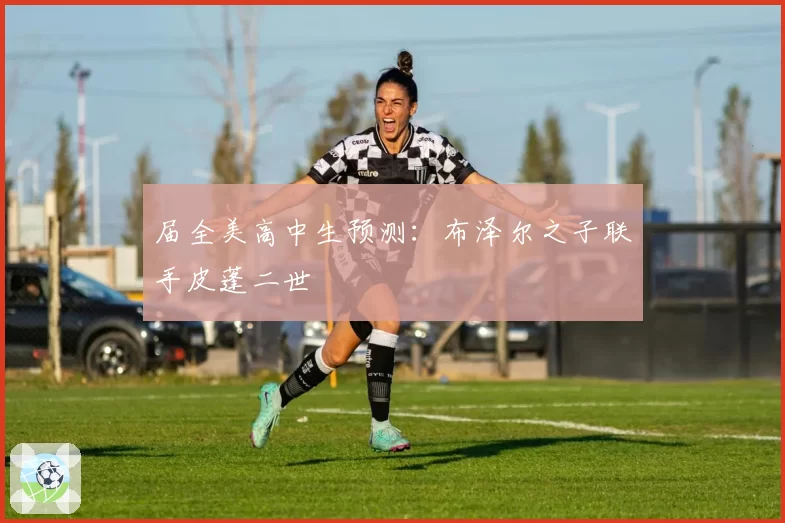 届全美高中生预测：布泽尔之子联手皮蓬二世