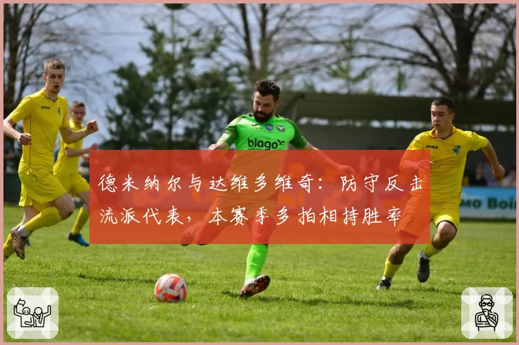 德米纳尔与达维多维奇：防守反击流派代表，本赛季多拍相持胜率