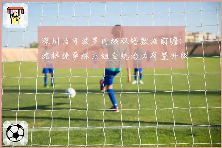 深圳马可波罗内线双塔数据前瞻:沈梓捷萨林杰组合统治力有望升级
