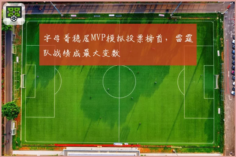 字母哥稳居MVP模拟投票榜首,雷霆队战绩成最大变数
