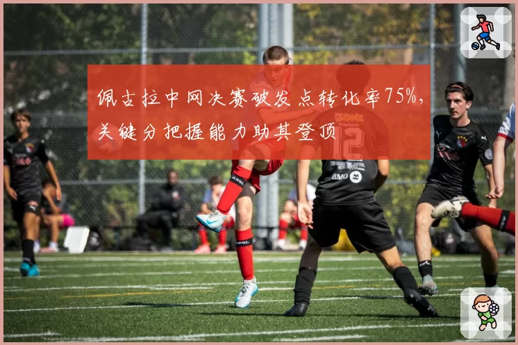 佩古拉中网决赛破发点转化率75%，关键分把握能力助其登顶