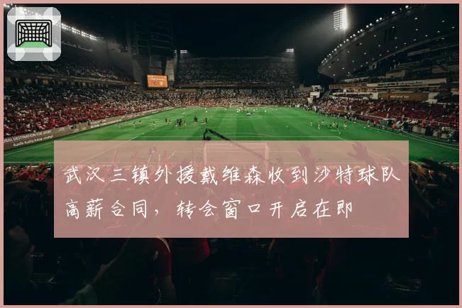 武汉三镇外援戴维森收到沙特球队高薪合同，转会窗口开启在即