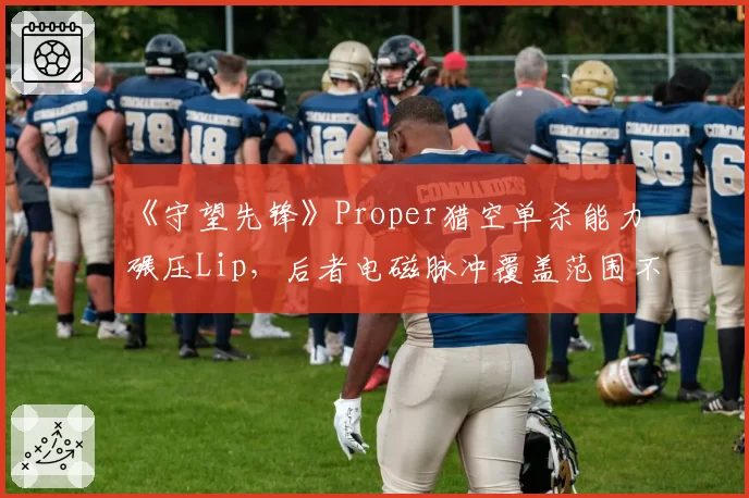 《守望先锋》Proper猎空单杀能力碾压Lip,后者电磁脉冲覆盖范围不足致团战失利