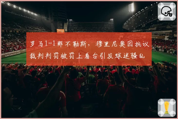 罗马1-1那不勒斯，穆里尼奥因抗议裁判判罚被罚上看台引发球迷骚乱