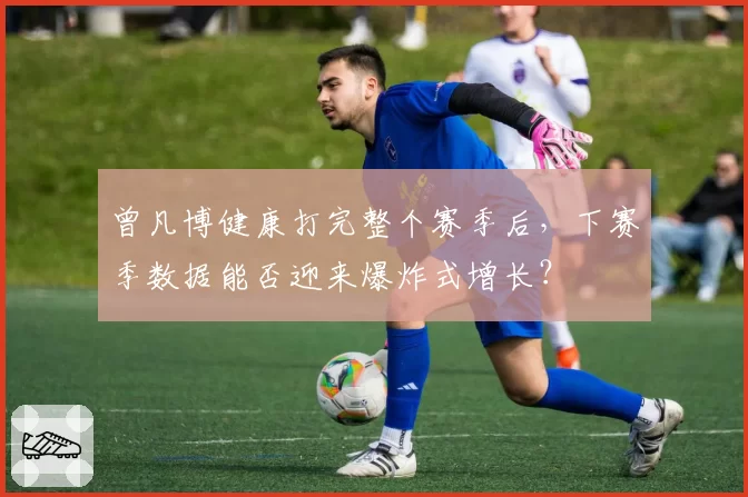 曾凡博健康打完整个赛季后，下赛季数据能否迎来爆炸式增长？