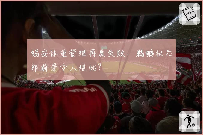 锡安体重管理再度失败,鹈鹕状元郎前景令人堪忧?