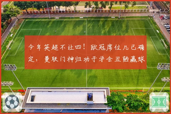 今年英超不让四！欧冠席位几已确定，曼联门神归功于学会丑陋赢球