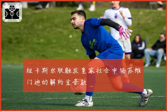 纽卡斯尔联触发皇家社会中场苏维门迪的解约金条款