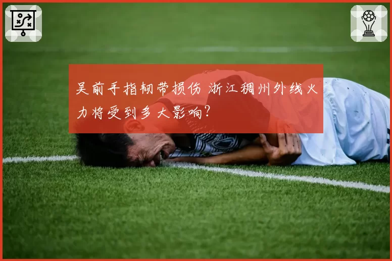 吴前手指韧带损伤 浙江稠州外线火力将受到多大影响？