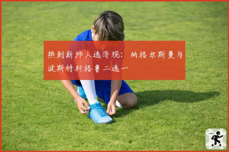热刺新帅人选浮现：纳格尔斯曼与波斯特科格鲁二选一