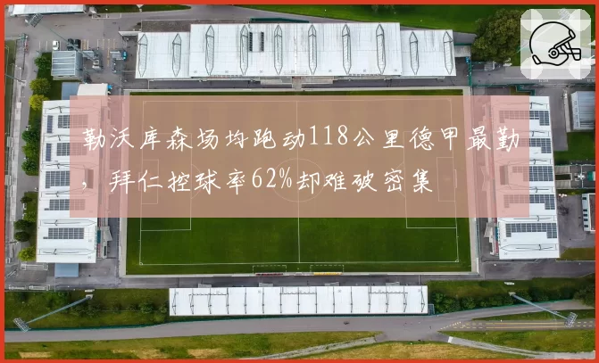 勒沃库森场均跑动118公里德甲最勤,拜仁控球率62%却难破密集