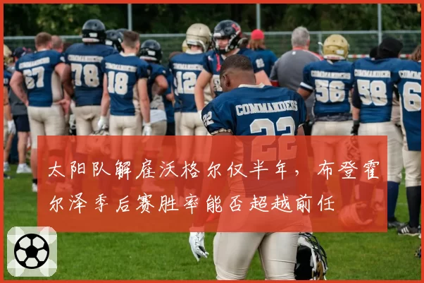 太阳队解雇沃格尔仅半年,布登霍尔泽季后赛胜率能否超越前任