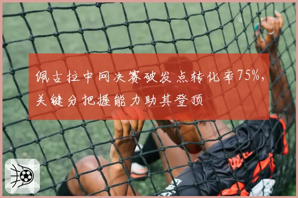佩古拉中网决赛破发点转化率75%，关键分把握能力助其登顶